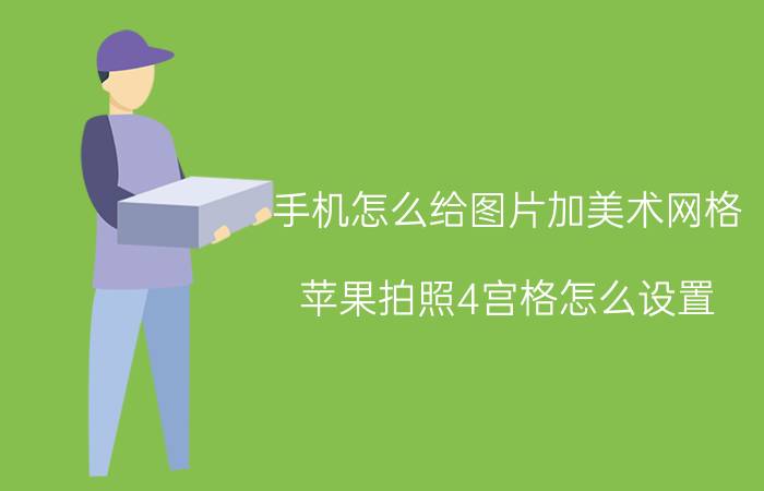 手机怎么给图片加美术网格 苹果拍照4宫格怎么设置？